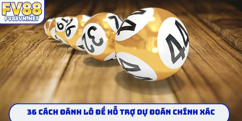 36 cách đánh lô đề hỗ trợ dự đoán chính xác
