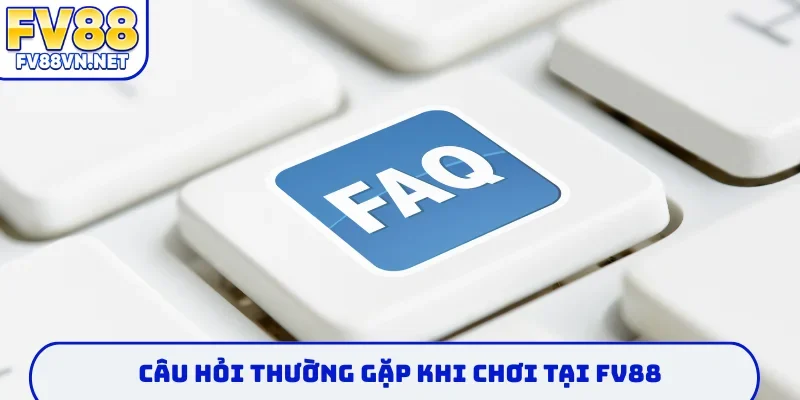 Câu hỏi thường gặp khi chơi tại FV88